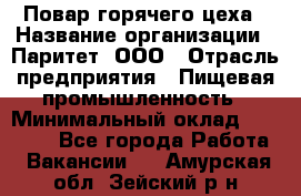 Повар горячего цеха › Название организации ­ Паритет, ООО › Отрасль предприятия ­ Пищевая промышленность › Минимальный оклад ­ 28 000 - Все города Работа » Вакансии   . Амурская обл.,Зейский р-н